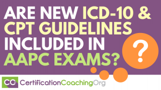 Are New ICD-10 and CPT Guidelines Included In Current AAPC Exams-