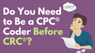 Do You Need to Be a CPC® Certified Coder Before CRC®
